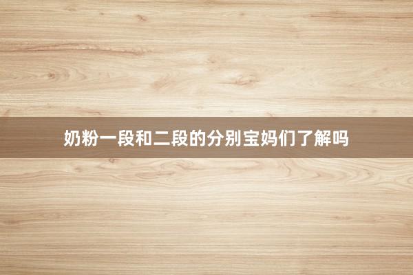 奶粉一段和二段的分别宝妈们了解吗