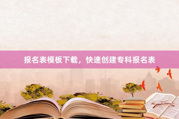 报名表模板下载，快速创建专科报名表