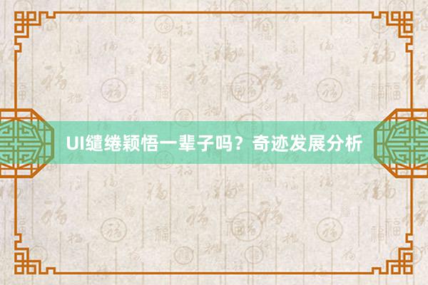 UI缱绻颖悟一辈子吗？奇迹发展分析