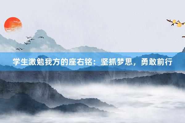 学生激勉我方的座右铭：坚抓梦思，勇敢前行